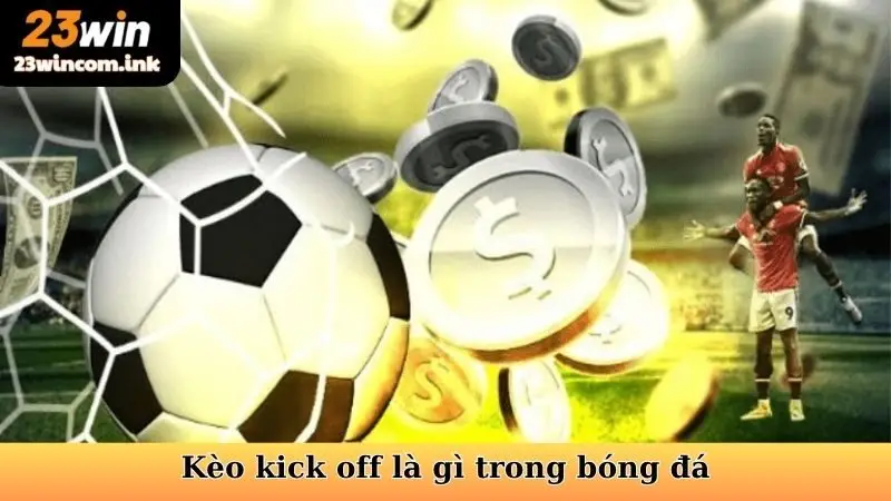Kèo Kick Off 23Win - Chiến Thuật Cá Cược Thông Minh 5 Kèo kick off là gì trong bóng đá