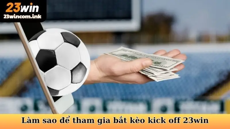 Kèo Kick Off 23Win - Chiến Thuật Cá Cược Thông Minh 7 Làm sao để tham gia bắt kèo kick off 23win